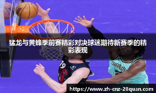 猛龙与黄蜂季前赛精彩对决球迷期待新赛季的精彩表现